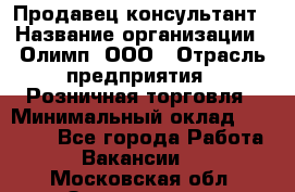 Продавец-консультант › Название организации ­ Олимп, ООО › Отрасль предприятия ­ Розничная торговля › Минимальный оклад ­ 25 000 - Все города Работа » Вакансии   . Московская обл.,Звенигород г.